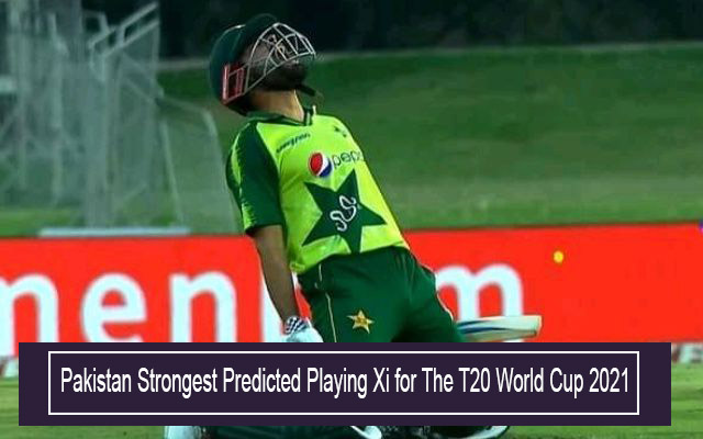 Pakistan Strongest Predicted Playing Xi for The T20 World Cup
