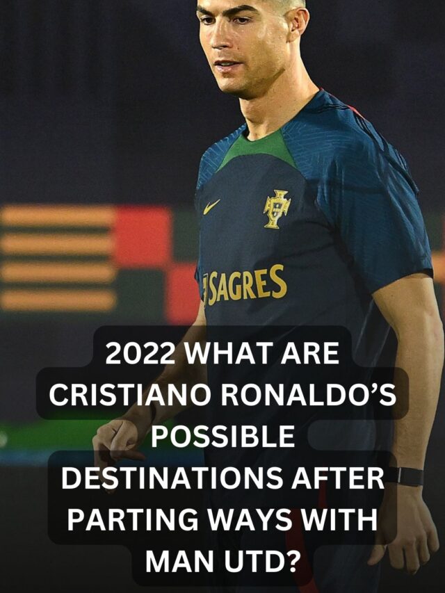 2022 What are Cristiano Ronaldo’s possible destinations after parting ways with Man Utd