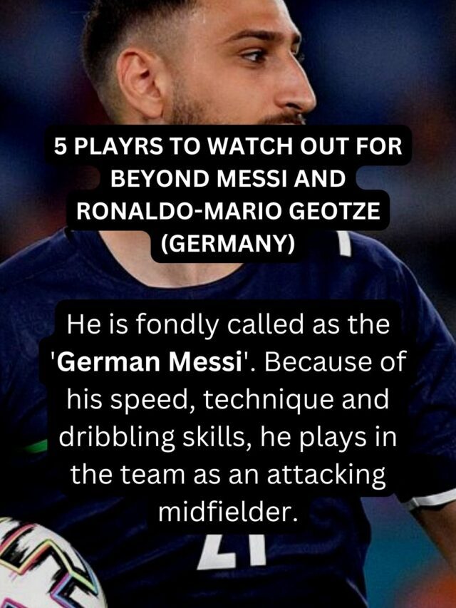 5 PLAYRS TO WATCH OUT FOR BEYOND MESSI AND RONALDO-MARIO GEOTZE (GERMANY)