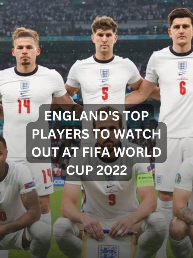 England’s Top Players To Watch Out At FIFA World Cup 2022